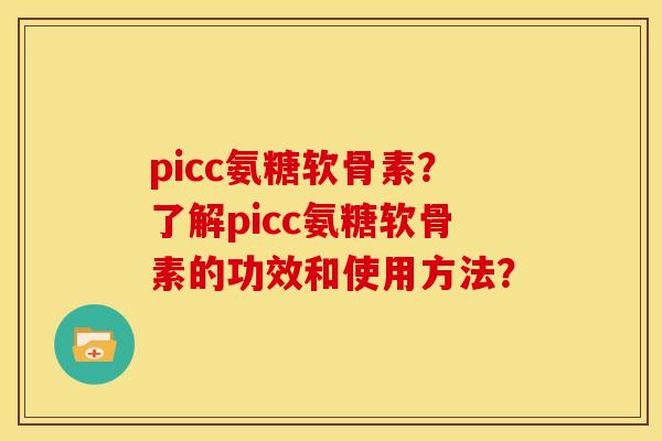 picc氨糖软骨素？了解picc氨糖软骨素的功效和使用方法？