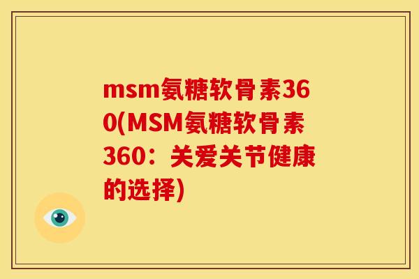 msm氨糖软骨素360(MSM氨糖软骨素360：关爱关节健康的选择)