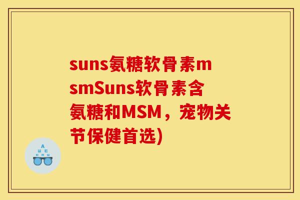 suns氨糖软骨素msmSuns软骨素含氨糖和MSM，宠物关节保健首选)