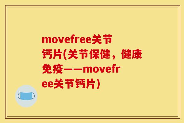movefree关节钙片(关节保健，健康免疫——movefree关节钙片)