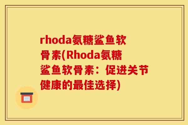 rhoda氨糖鲨鱼软骨素(Rhoda氨糖鲨鱼软骨素：促进关节健康的最佳选择)