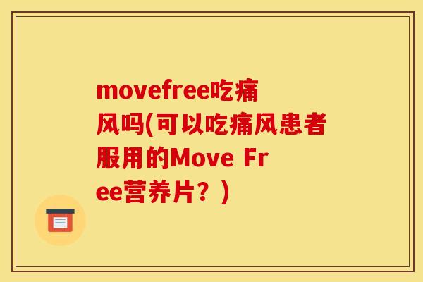 movefree吃痛风吗(可以吃痛风患者服用的Move Free营养片？)