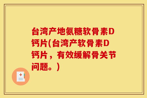 台湾产地氨糖软骨素D钙片(台湾产软骨素D钙片，有效缓解骨关节问题。)-第1张图片-关节骑士