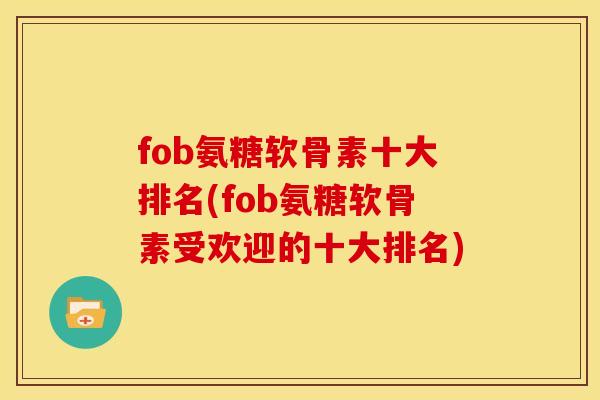 fob氨糖软骨素十大排名(fob氨糖软骨素受欢迎的十大排名)