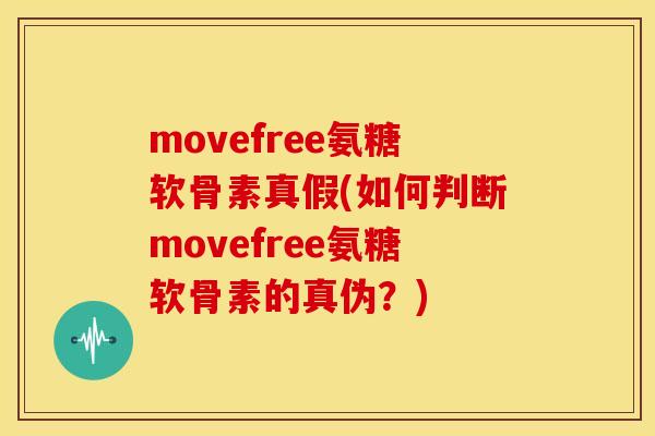 movefree氨糖软骨素真假(如何判断movefree氨糖软骨素的真伪？)