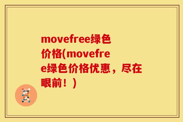 movefree绿色价格(movefree绿色价格优惠，尽在眼前！)