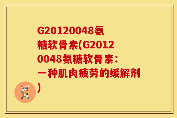 G20120048氨糖软骨素(G20120048氨糖软骨素：一种肌肉疲劳的缓解剂)-第1张图片-关节骑士