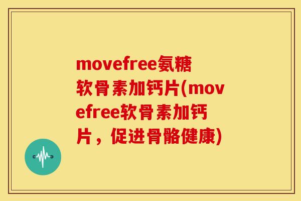movefree氨糖软骨素加钙片(movefree软骨素加钙片，促进骨骼健康)