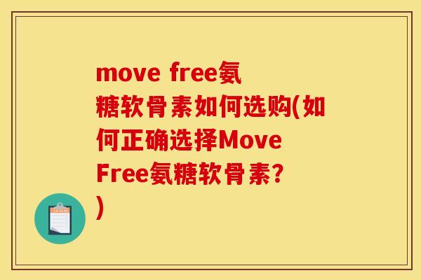 move free氨糖软骨素如何选购(如何正确选择Move Free氨糖软骨素？)