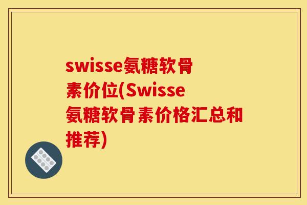 swisse氨糖软骨素价位(Swisse氨糖软骨素价格汇总和推荐)