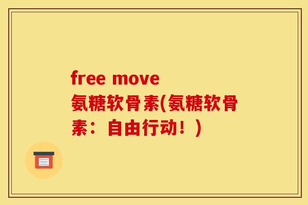 free move 氨糖软骨素(氨糖软骨素：自由行动！)