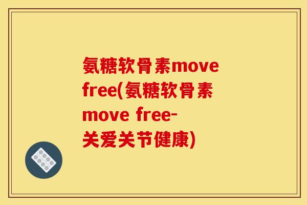 氨糖软骨素move free(氨糖软骨素move free-关爱关节健康)