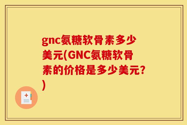 gnc氨糖软骨素多少美元(GNC氨糖软骨素的价格是多少美元？)