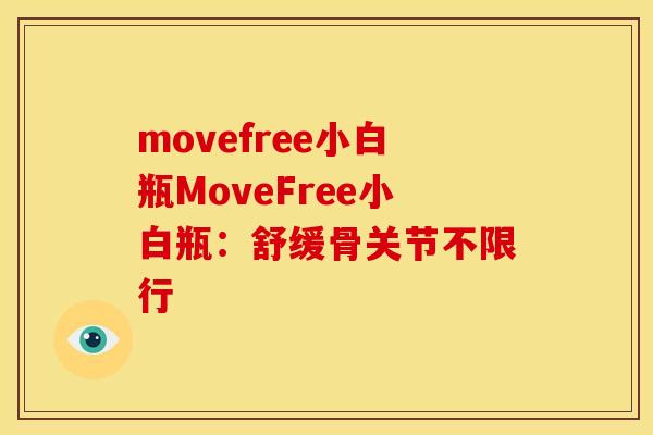 movefree小白瓶MoveFree小白瓶：舒缓骨关节不限行