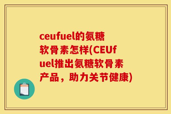 ceufuel的氨糖软骨素怎样(CEUfuel推出氨糖软骨素产品，助力关节健康)