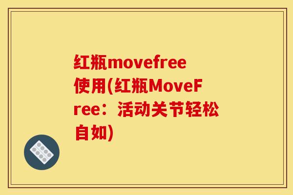 红瓶movefree使用(红瓶MoveFree：活动关节轻松自如)
