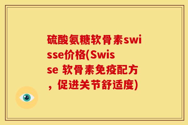 硫酸氨糖软骨素swisse价格(Swisse 软骨素免疫配方，促进关节舒适度)
