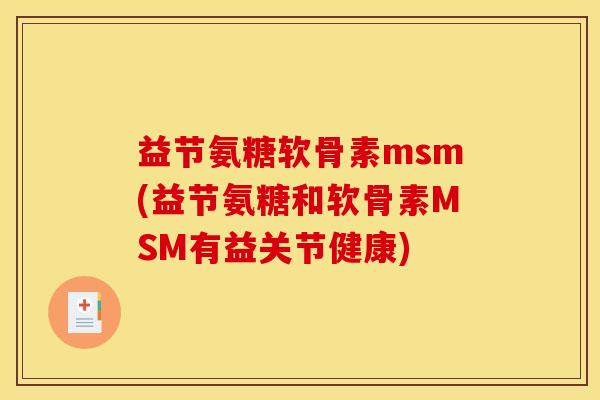 益节氨糖软骨素msm(益节氨糖和软骨素MSM有益关节健康)