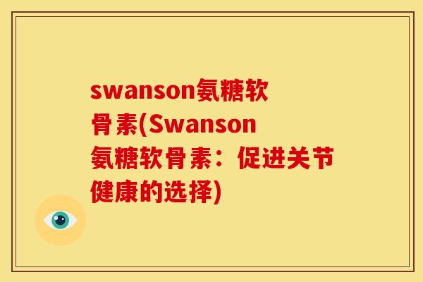 swanson氨糖软骨素(Swanson氨糖软骨素：促进关节健康的选择)-第1张图片-关节骑士