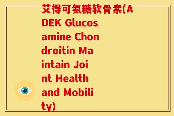 艾得可氨糖软骨素(ADEK Glucosamine Chondroitin Maintain Joint Health and Mobility)