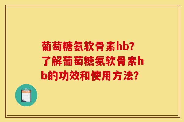 葡萄糖氨软骨素hb？了解葡萄糖氨软骨素hb的功效和使用方法？