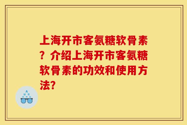 上海开市客氨糖软骨素？介绍上海开市客氨糖软骨素的功效和使用方法？