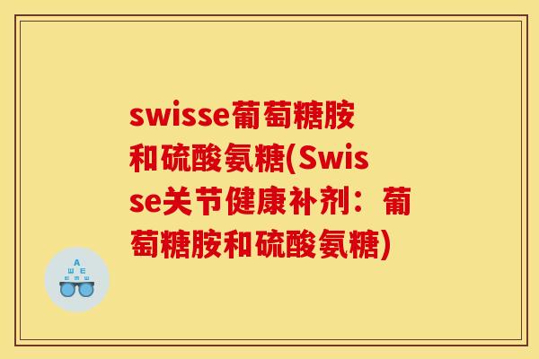 swisse葡萄糖胺和硫酸氨糖(Swisse关节健康补剂：葡萄糖胺和硫酸氨糖)
