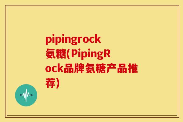 pipingrock氨糖(PipingRock品牌氨糖产品推荐)