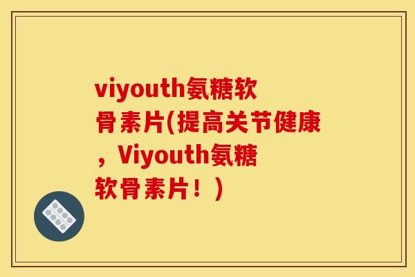 viyouth氨糖软骨素片(提高关节健康，Viyouth氨糖软骨素片！)