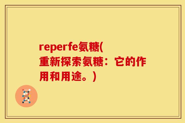 reperfe氨糖(重新探索氨糖：它的作用和用途。)