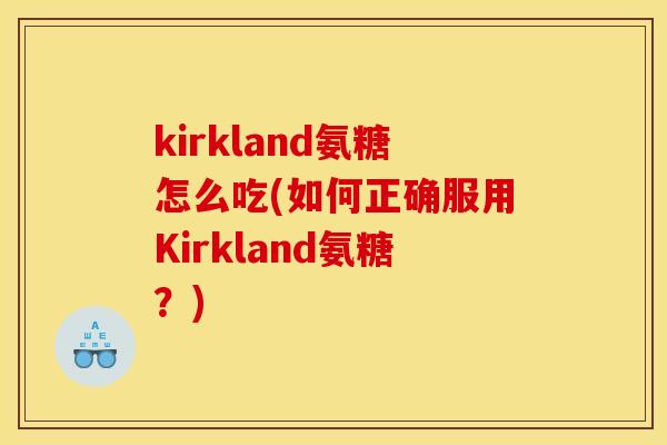 kirkland氨糖怎么吃(如何正确服用Kirkland氨糖？)
