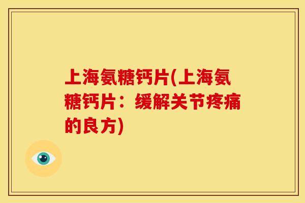 上海氨糖钙片(上海氨糖钙片：缓解关节疼痛的良方)