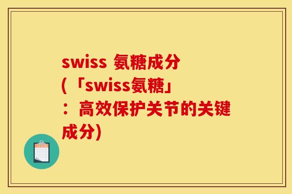 swiss 氨糖成分(「swiss氨糖」：高效保护关节的关键成分)