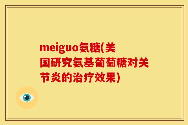 meiguo氨糖(美国研究氨基葡萄糖对关节炎的治疗效果)