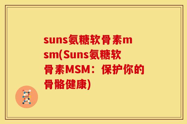 suns氨糖软骨素msm(Suns氨糖软骨素MSM：保护你的骨骼健康)