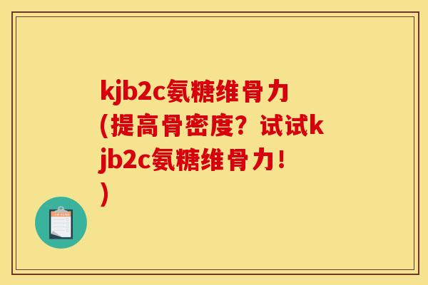 kjb2c氨糖维骨力(提高骨密度？试试kjb2c氨糖维骨力！)