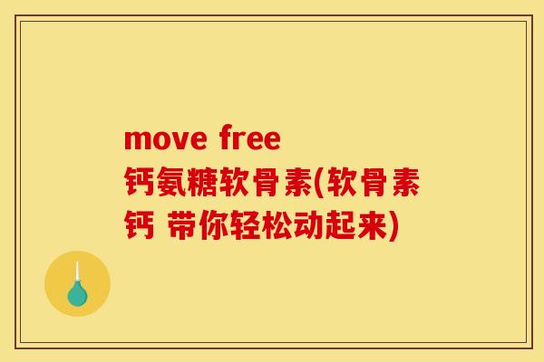 move free 钙氨糖软骨素(软骨素钙 带你轻松动起来)