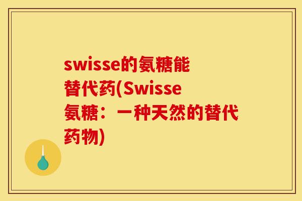 swisse的氨糖能替代药(Swisse氨糖：一种天然的替代药物)