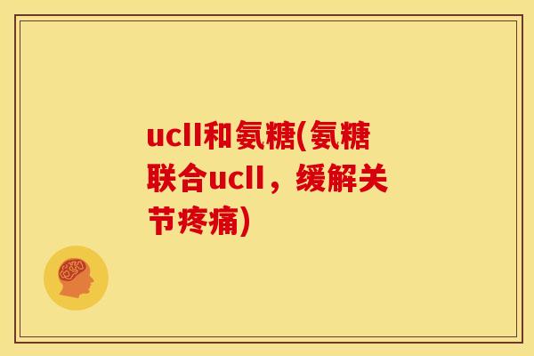 ucII和氨糖(氨糖联合ucII，缓解关节疼痛)