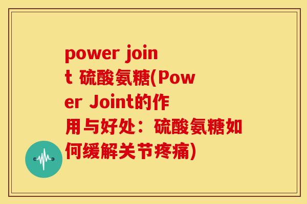 power joint 硫酸氨糖(Power Joint的作用与好处：硫酸氨糖如何缓解关节疼痛)-第1张图片-关节骑士