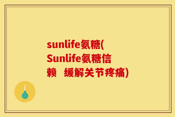 sunlife氨糖(Sunlife氨糖信赖  缓解关节疼痛)