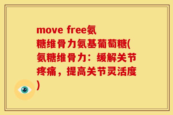 move free氨糖维骨力氨基葡萄糖(氨糖维骨力：缓解关节疼痛，提高关节灵活度)