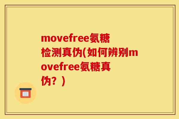 movefree氨糖检测真伪(如何辨别movefree氨糖真伪？)