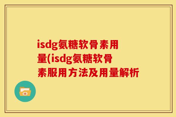isdg氨糖软骨素用量(isdg氨糖软骨素服用方法及用量解析