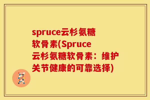 spruce云杉氨糖软骨素(Spruce云杉氨糖软骨素：维护关节健康的可靠选择)