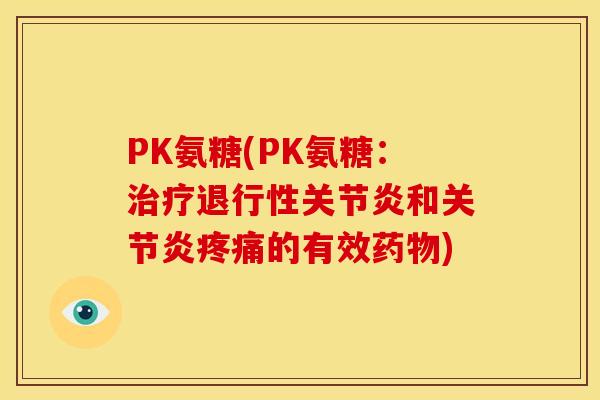 PK氨糖(PK氨糖：治疗退行性关节炎和关节炎疼痛的有效药物)-第1张图片-关节骑士