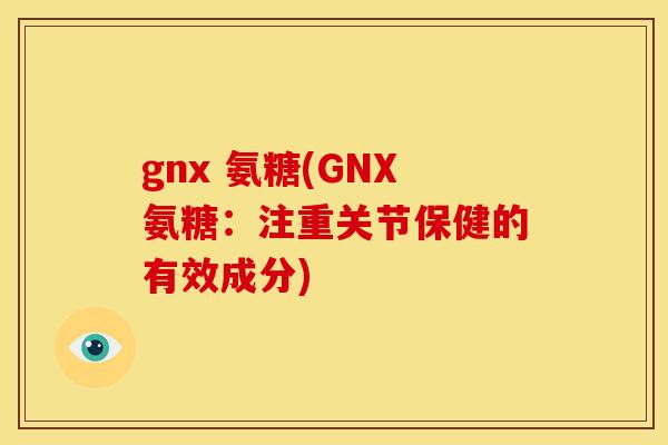 gnx 氨糖(GNX氨糖：注重关节保健的有效成分)