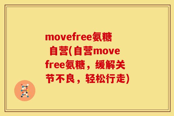 movefree氨糖 自营(自营movefree氨糖，缓解关节不良，轻松行走)