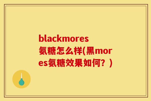 blackmores氨糖怎么样(黑mores氨糖效果如何？)