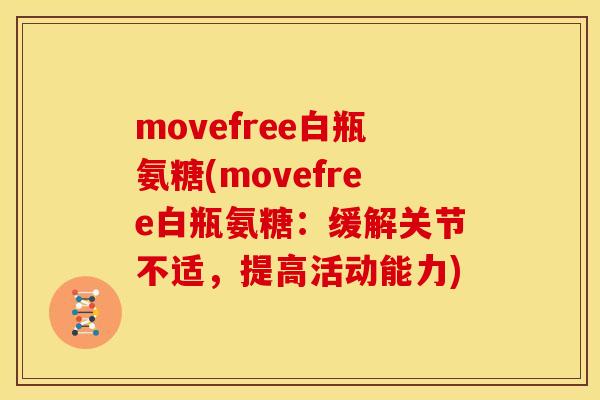 movefree白瓶氨糖(movefree白瓶氨糖：缓解关节不适，提高活动能力)